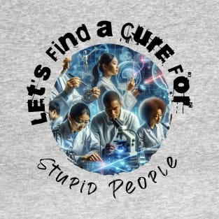 Find A Cure For Stupid People T-Shirt